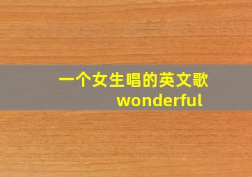 一个女生唱的英文歌 wonderful